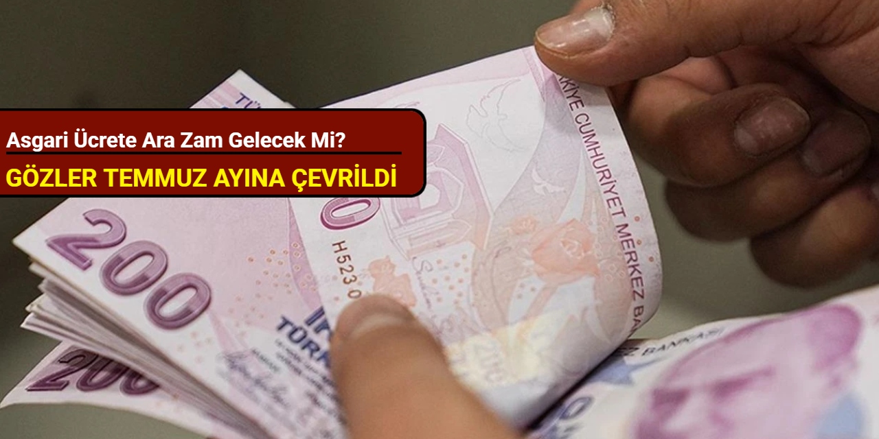 Asgari ücrete ara zam gelecek mi? Gözler Temmuz ayına çevrildi
