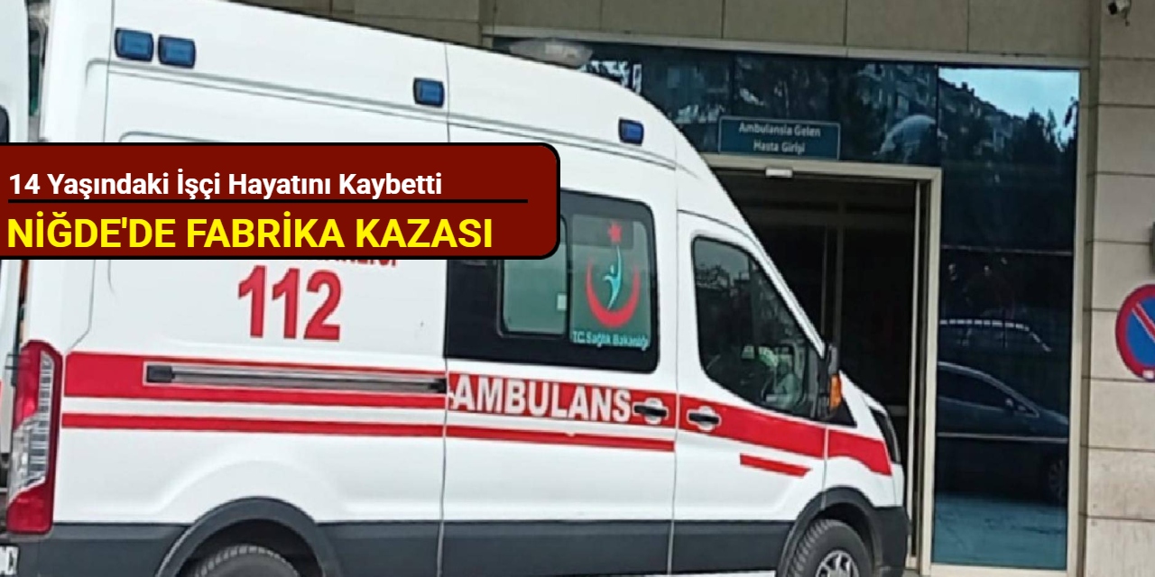 Niğde'de fabrika kazası: 14 yaşındaki işçi hayatını kaybetti