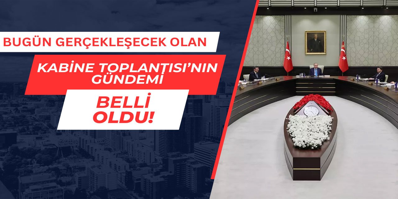 Kabine Toplantısı'nın gündemi belli oldu