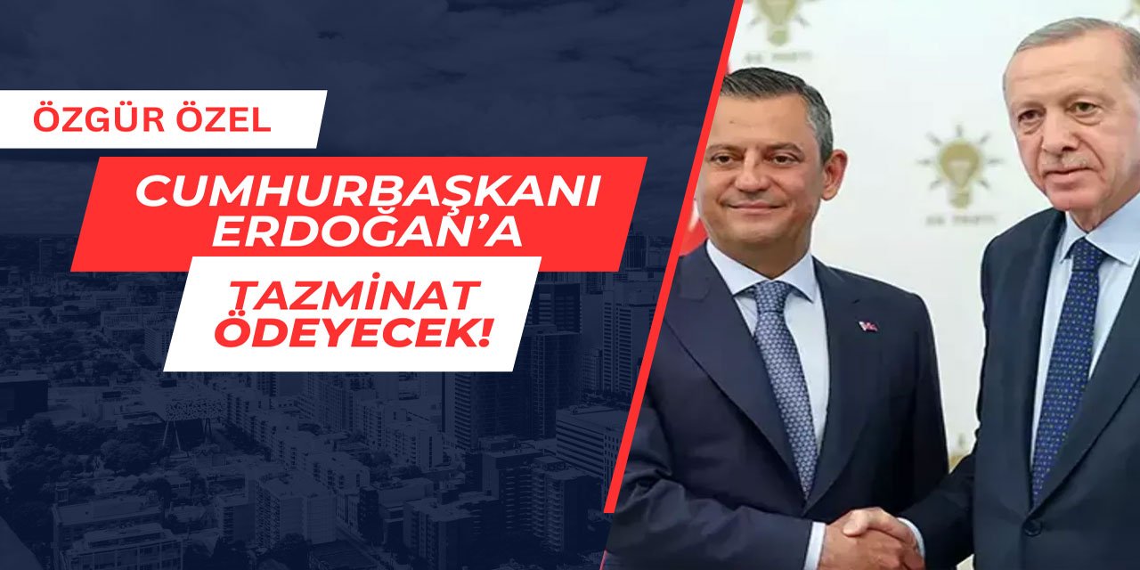 Özgür Özel Cumhurbaşkanı Erdoğan'a tazminat ödeyecek