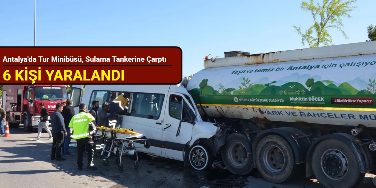 Antalya'da tur minibüsü, sulama tankerine çarptı: 6 kişi yaralandı