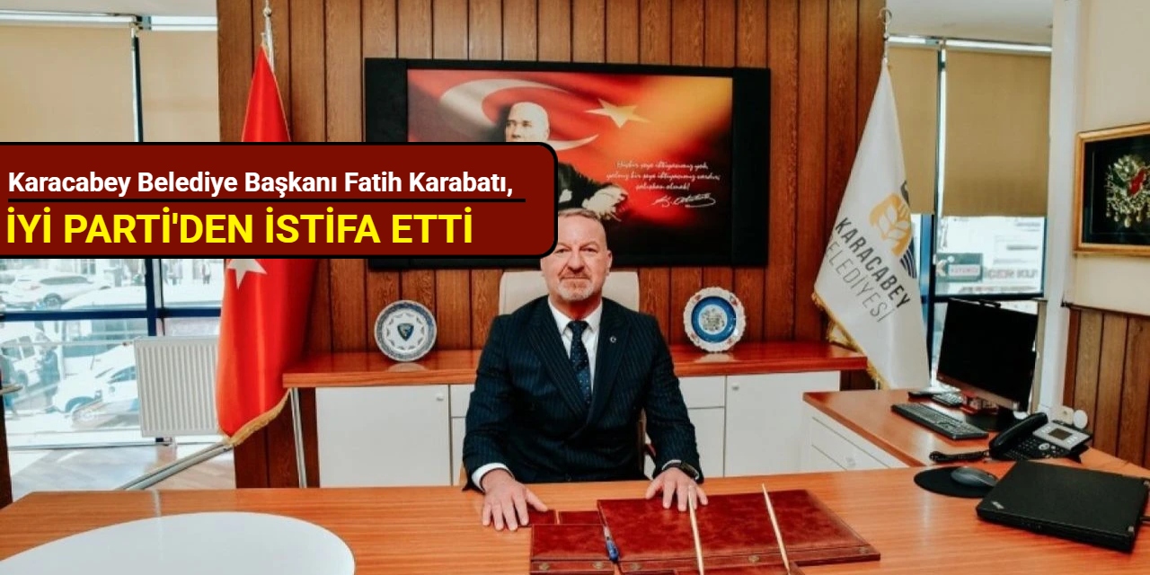 Karacabey Belediye Başkanı Fatih Karabatı, İYİ Parti'den istifa etti