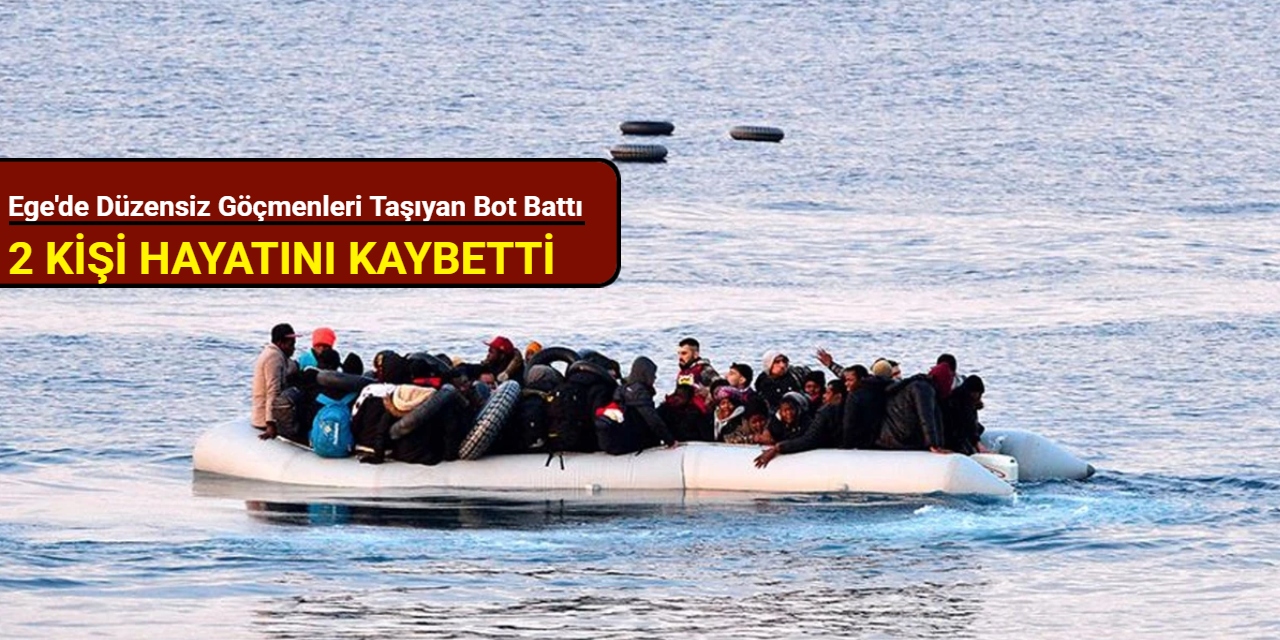 Ege'de düzensiz göçmenleri taşıyan bot battı: 2 kişi hayatını kaybetti