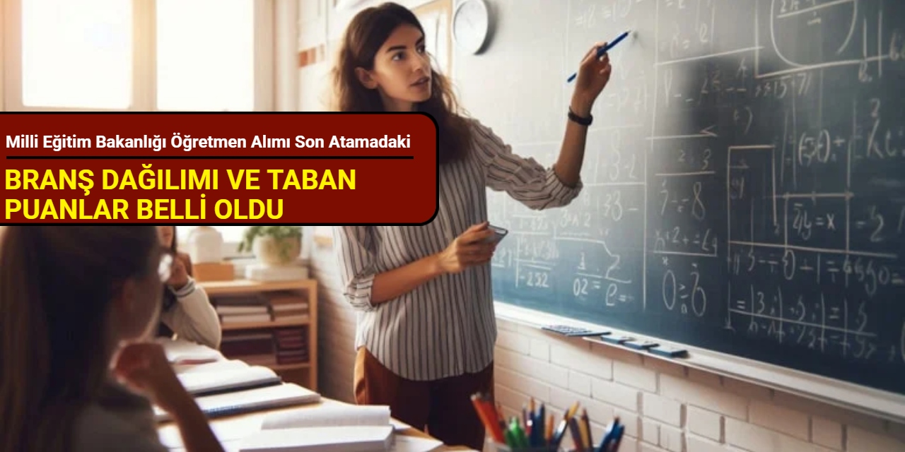 Milli Eğitim Bakanlığı öğretmen alımı son atamadaki branş dağılımı ve taban puanlar