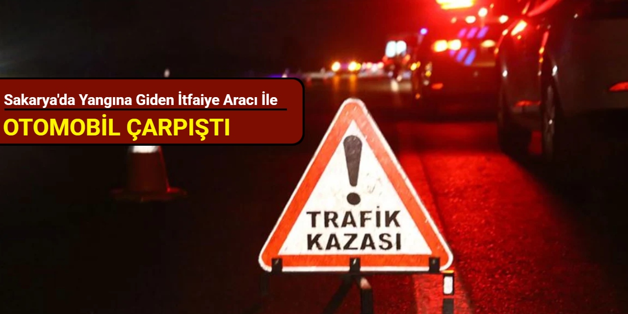 Sakarya'da yangına giden itfaiye aracı ile otomobil çarpıştı