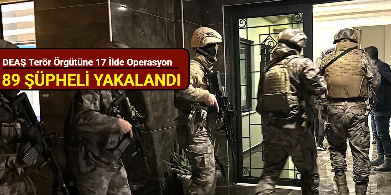 DEAŞ terör örgütüne 17 ilde operasyon: 89 şüpheli yakalandı