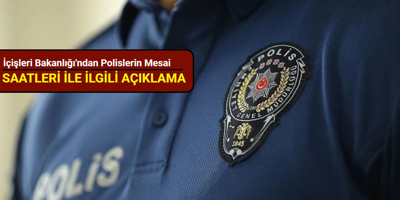 İçişleri Bakanlığı'ndan polislerin mesai saatleriyle ilgili açıklama