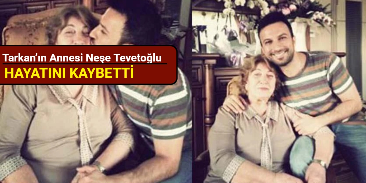Tarkan’ın annesi Neşe Tevetoğlu hayatını kaybetti