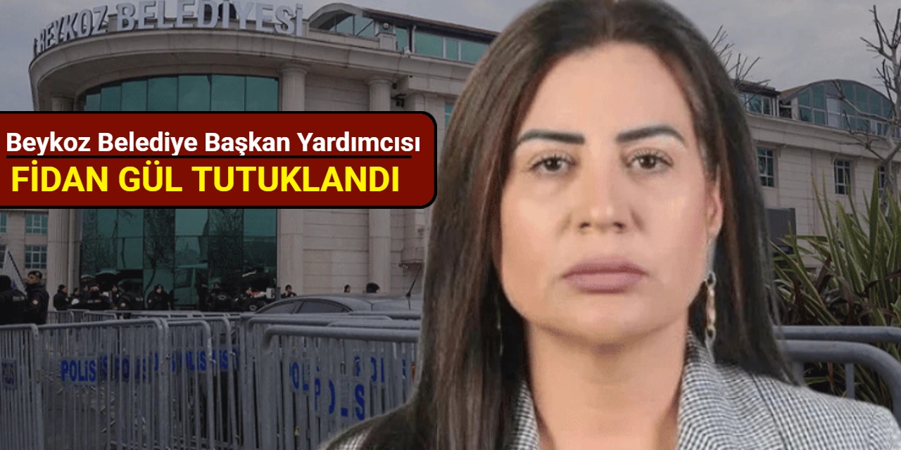 Beykoz Belediye Başkan Yardımcısı Fidan Gül tutuklandı