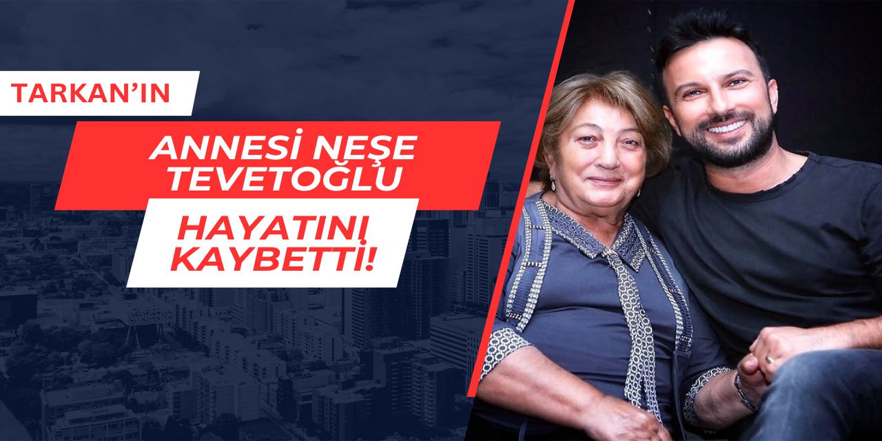 Tarkan'ın annesi Neşe Tevetoğlu vefat etti