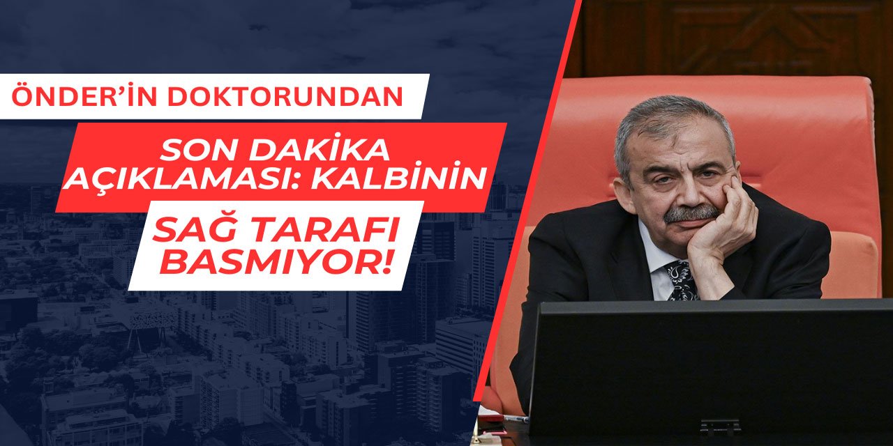 Önder'in doktorundan açıklama: Kalbinin sağ tarafı basmıyor