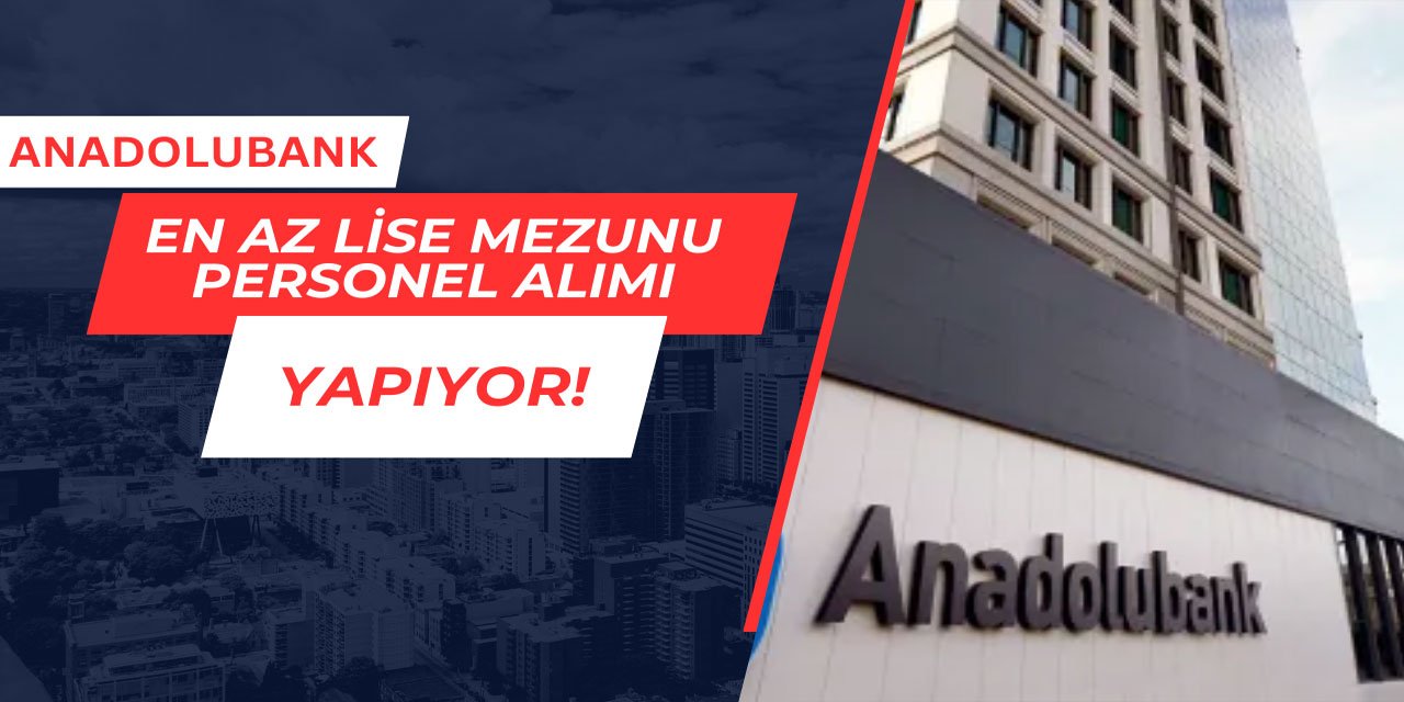 Anadolubank en az lise mezunu personel alımı yapıyor
