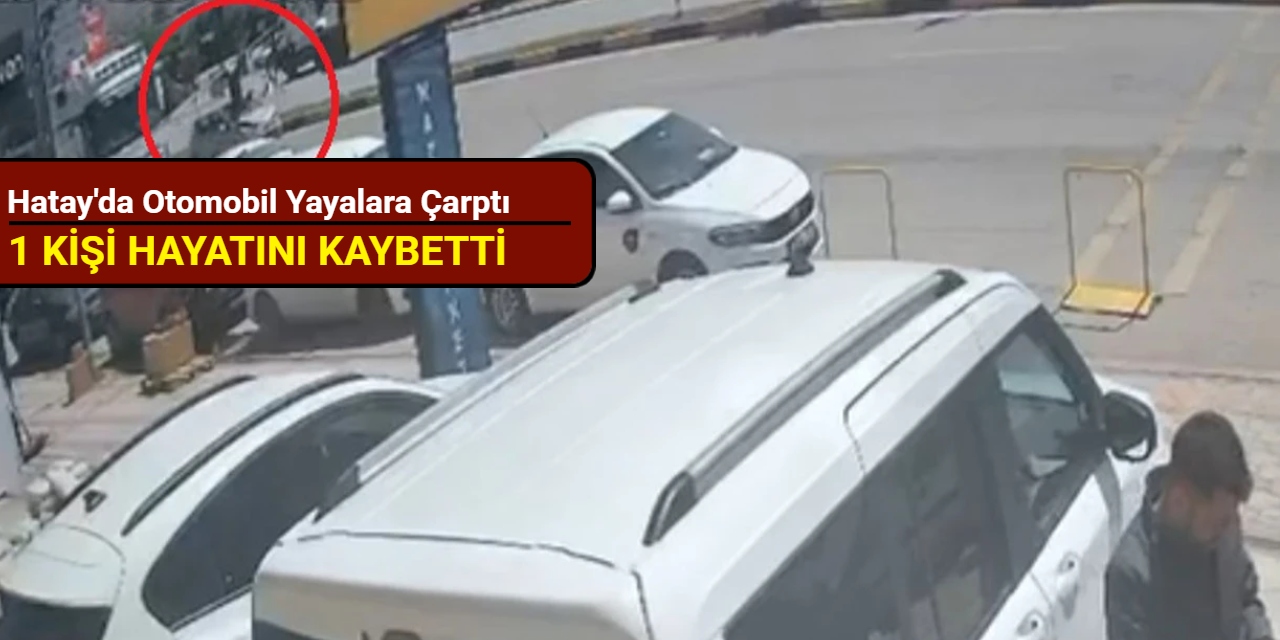 Hatay'da otomobil yayalara çarptı: 1 kişi hayatını kaybetti