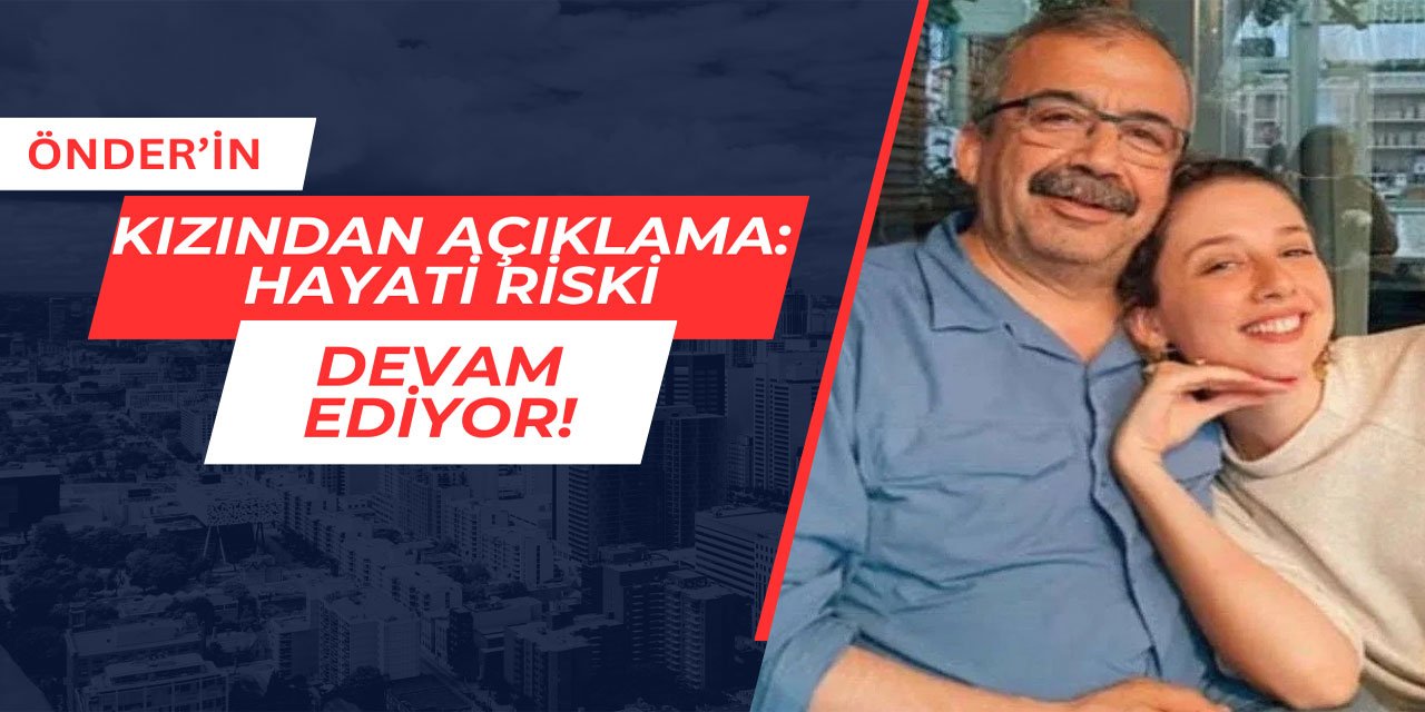 Önder'in kızından açıklama: Hayati riski devam ediyor