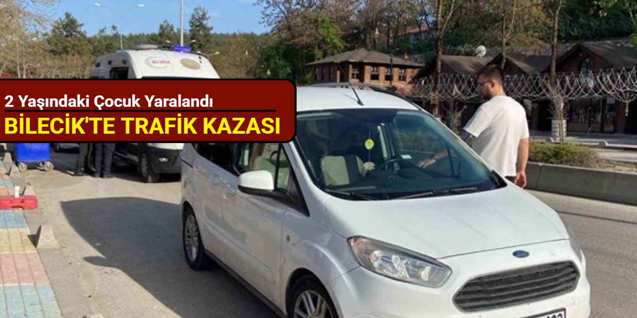 Bilecik'te trafik kazası: 2 yaşındaki çocuk yaralandı