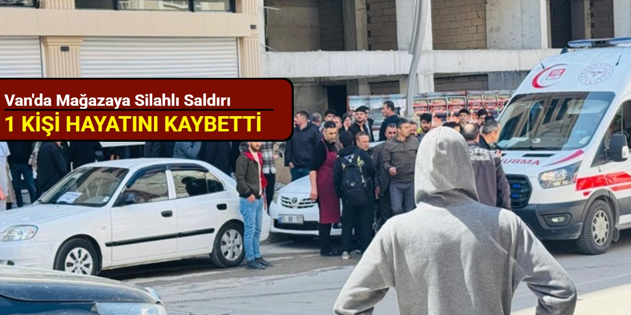 Van'da mağazaya silahlı saldırı: 1 kişi hayatını kaybetti