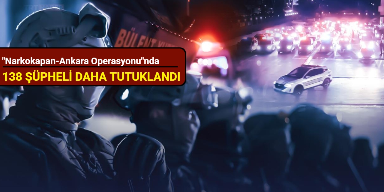 "Narkokapan-Ankara Operasyonu"nda 138 şüpheli daha tutuklandı