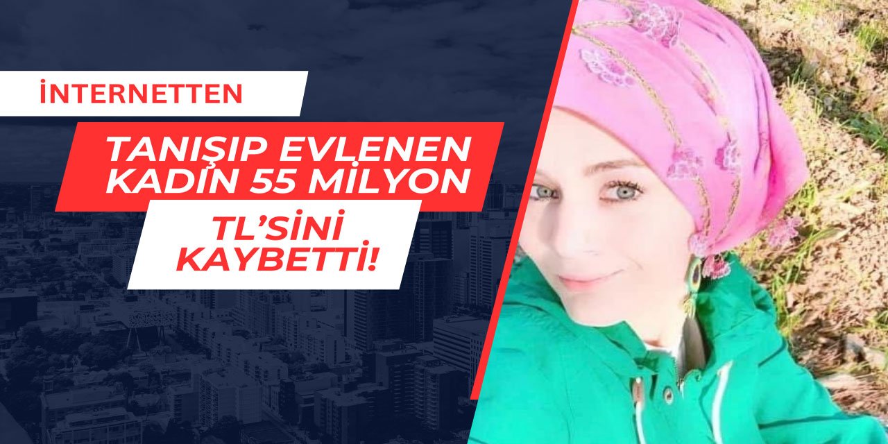 İnternet üzerinden tanışıp evlenen kadın, 55 milyon lirasını kaybetti