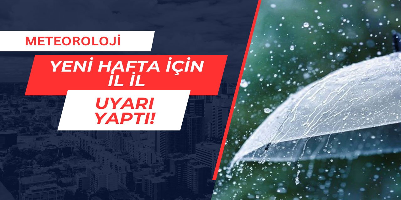 Meteoroloji yeni hafta için il il uyarı yaptı