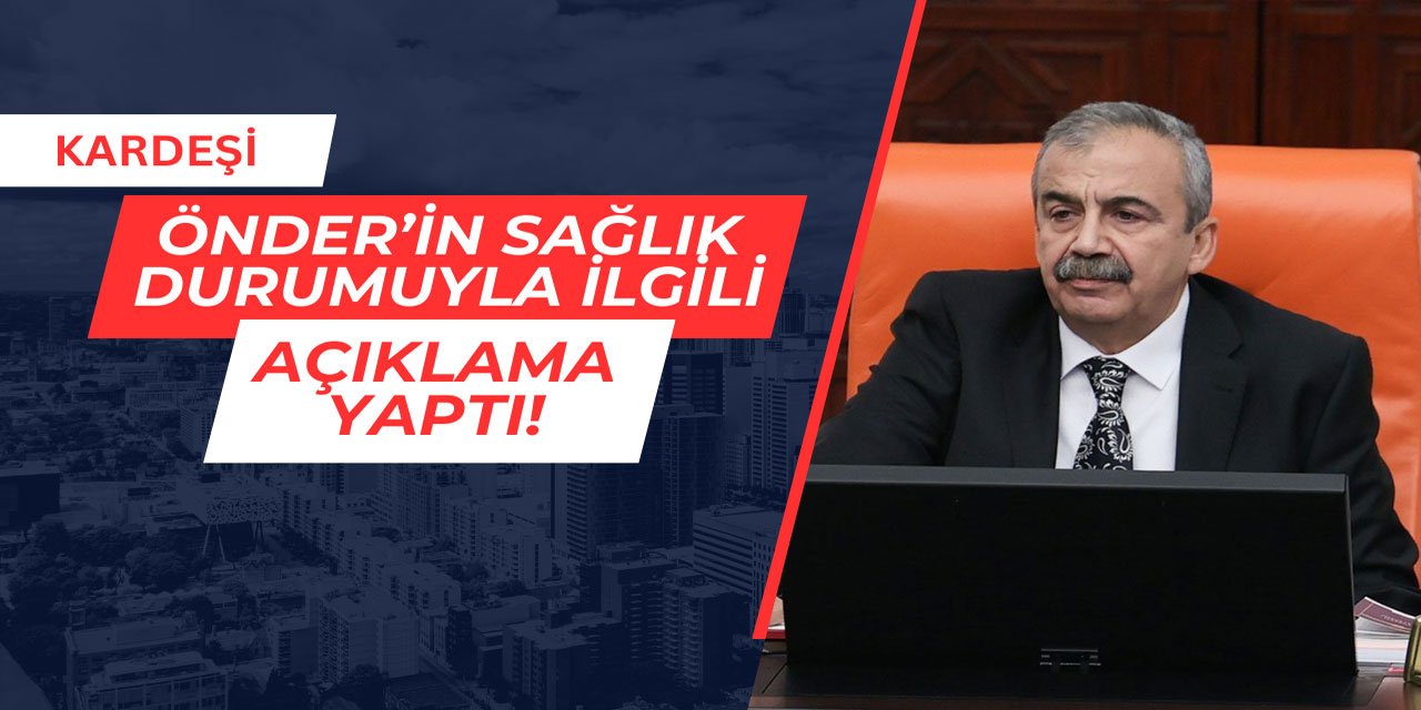 Önder'in kardeşinden sağlık durumuyla ilgili açıklama geldi