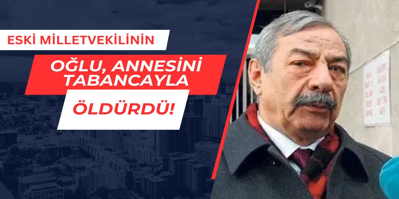 Eski milletvekilinin oğlu, annesini öldürdü
