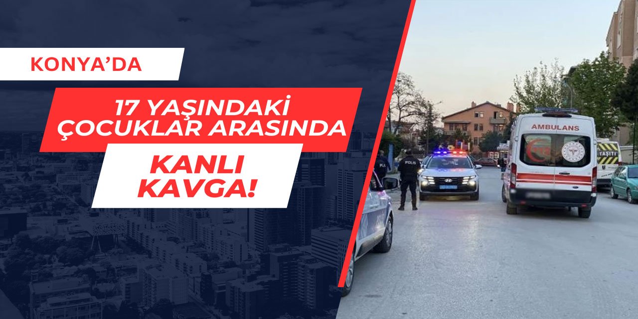 Konya'da 17 yaşındaki çocuklar arasında kanlı kavga