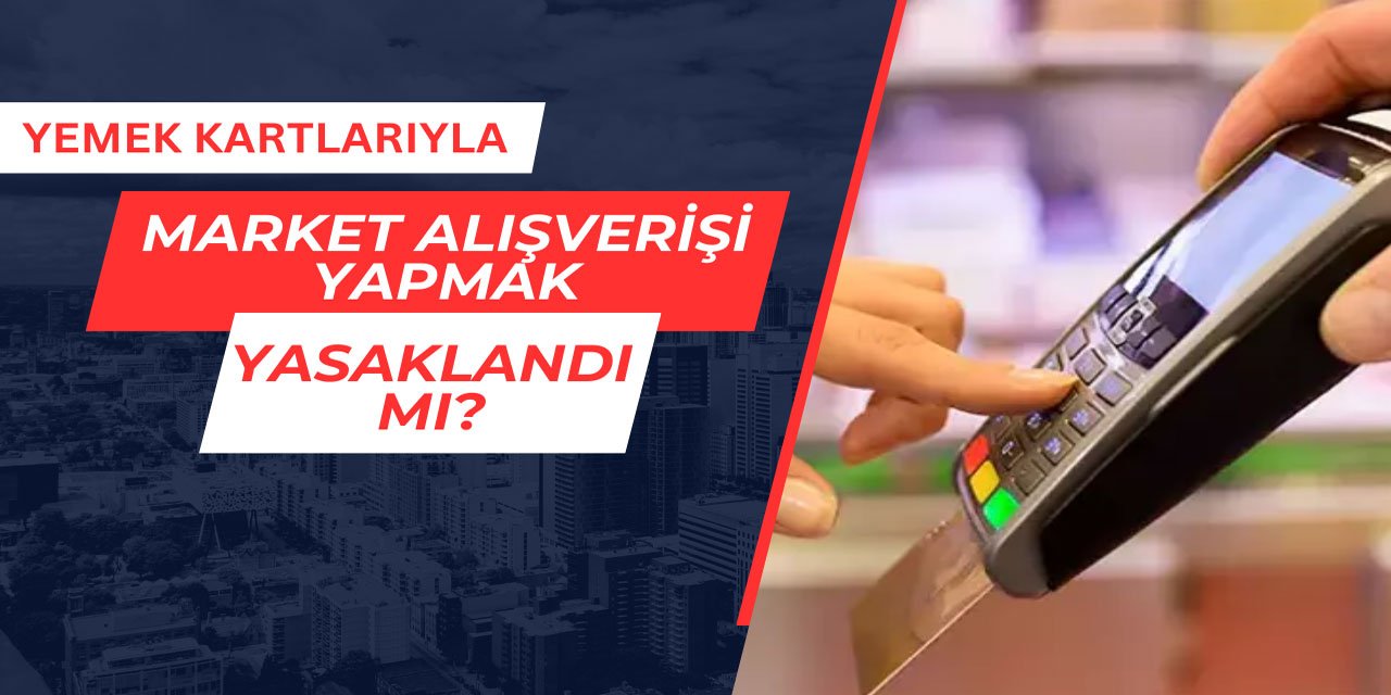 Yemek kartlarıyla market alışverişi yapmak yasaklandı mı?