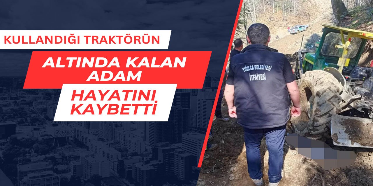 Kullandığı traktörün altında kalan adam hayatını kaybetti