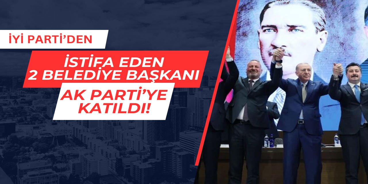 İYİ Parti'den istifa eden 2 belediye başkanı AKP'ye katıldı