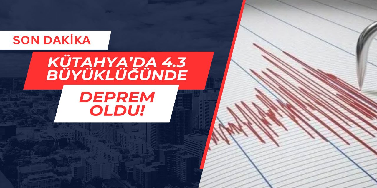 Son Dakika: Kütahya'da 4.3 büyüklüğünde deprem oldu