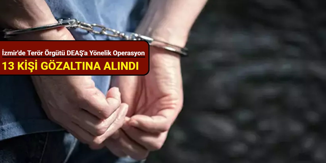 İzmir'de terör örgütü DEAŞ'a yönelik operasyon: 13 kişi gözaltına alındı