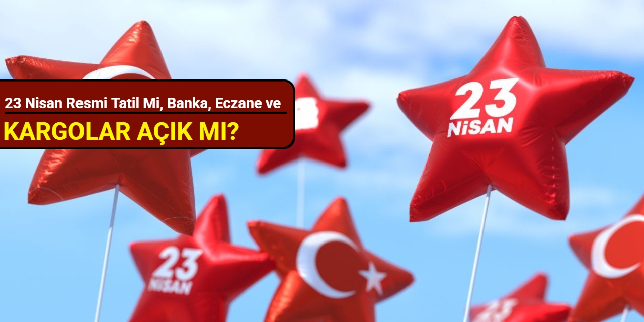 23 Nisan Çarşamba günü resmi tatil mi, banka, eczane ve kargolar açık mı, kapalı mı?