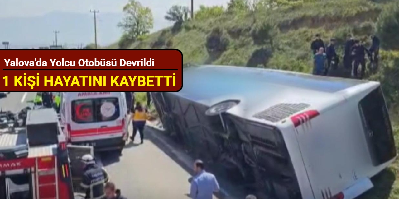 Yalova'da yolcu otobüsü devrildi: 1 kişi hayatını kaybetti