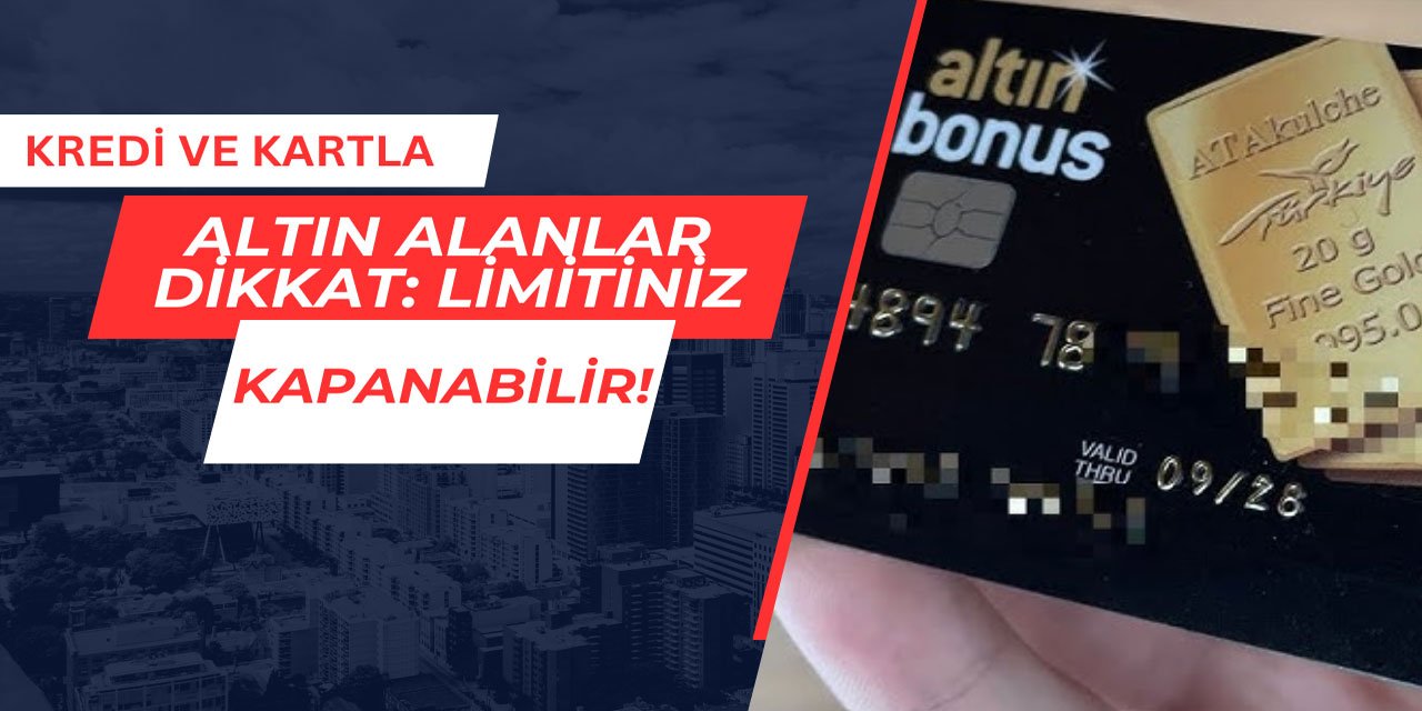Kredi ve kredi kartıyla altın alanlar dikkat: Limitiniz kapanabilir!