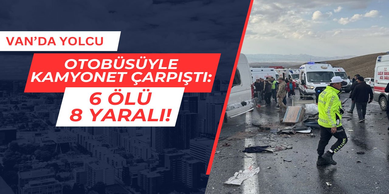 Van'da trafik kazasında can pazarı: 6 ölü 8 yaralı