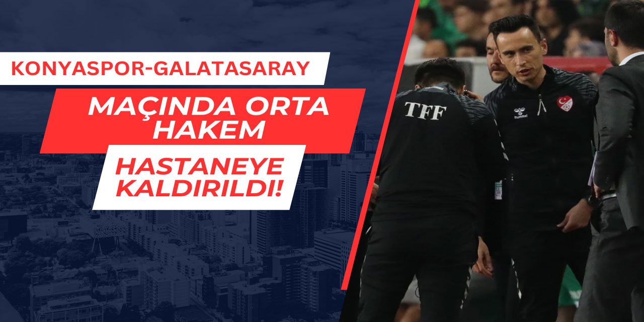 Konyaspor-Galatasaray maçında hakem hastaneye kaldırıldı