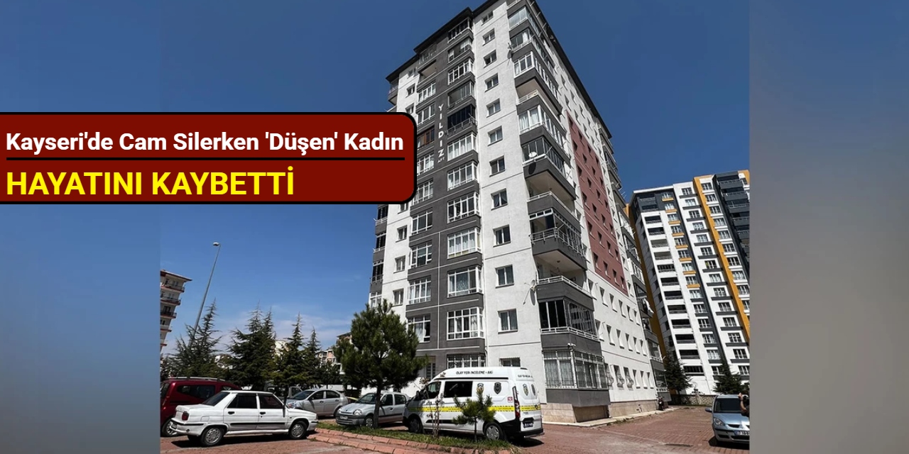 Kayseri'de cam silerken 'düşen' kadın hayatını kaybetti
