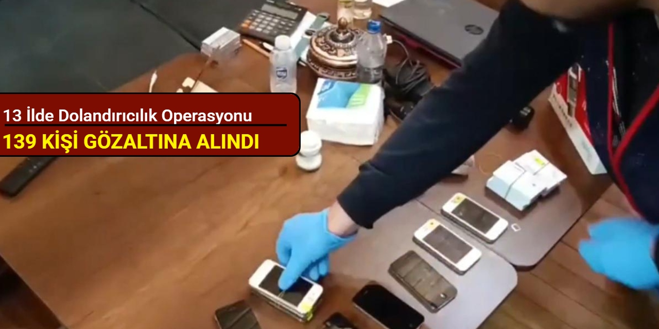 13 ilde dolandırıcılık operasyonu: 139 kişi gözaltına alındı