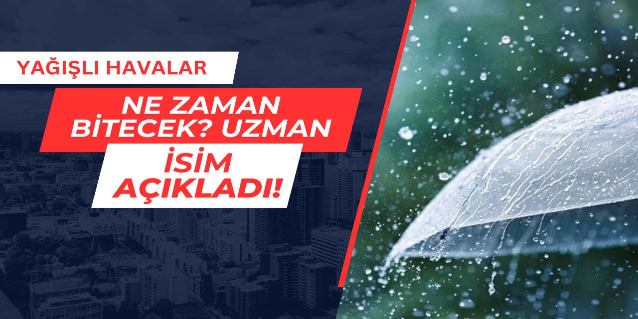 Yağışlı havalar ne zaman bitecek? Meteoroloji uzmanı açıkladı