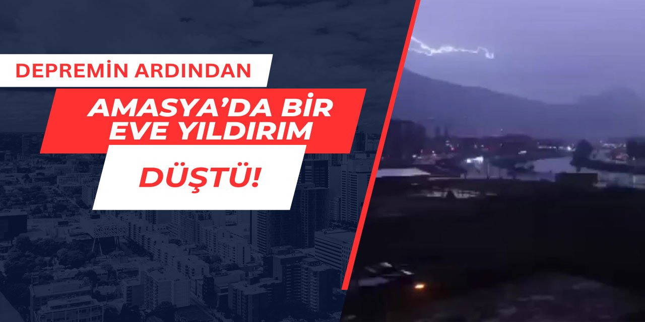 Amasya'da depremin ardından bir eve yıldırım düştü