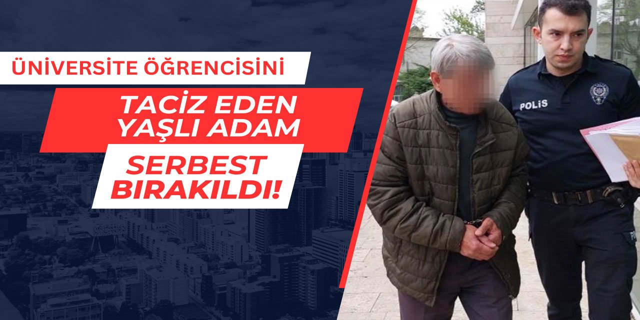 Üniversite öğrencisini taciz eden yaşlı adam serbest bırakıldı