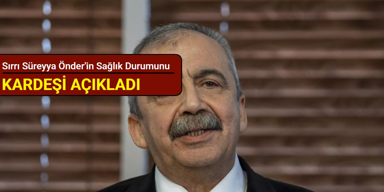 Sırrı Süreyya Önder'in sağlık durumunu kardeşi açıkladı