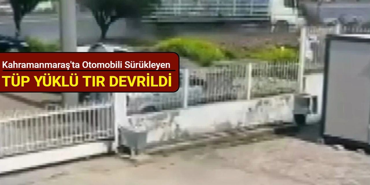 Kahramanmaraş'ta otomobili sürükleyen tüp yüklü tır devrildi
