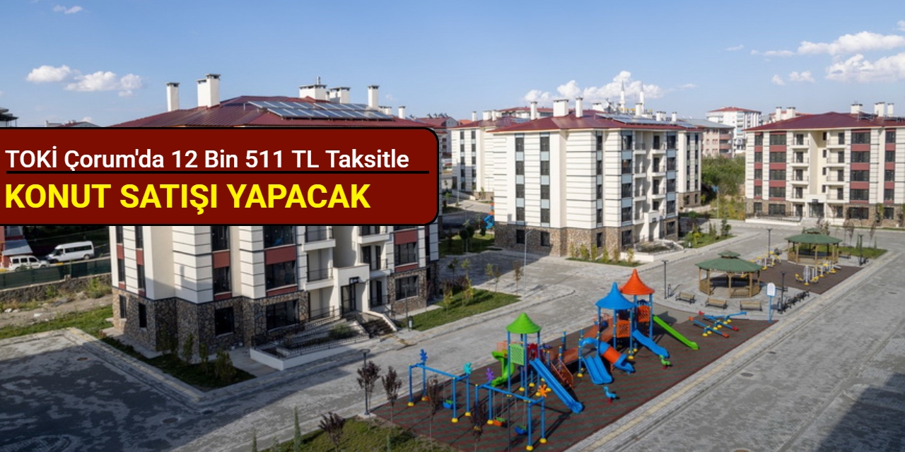 TOKİ Çorum'da 12 bin 511 TL taksitle konut satışı yapacak: Başvuru 28 Nisan'da başlıyor 2025