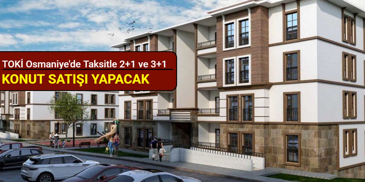 TOKİ Osmaniye'de taksitle konut satışı yapacak: Başvuru 28 Nisan'da başlıyor 2025