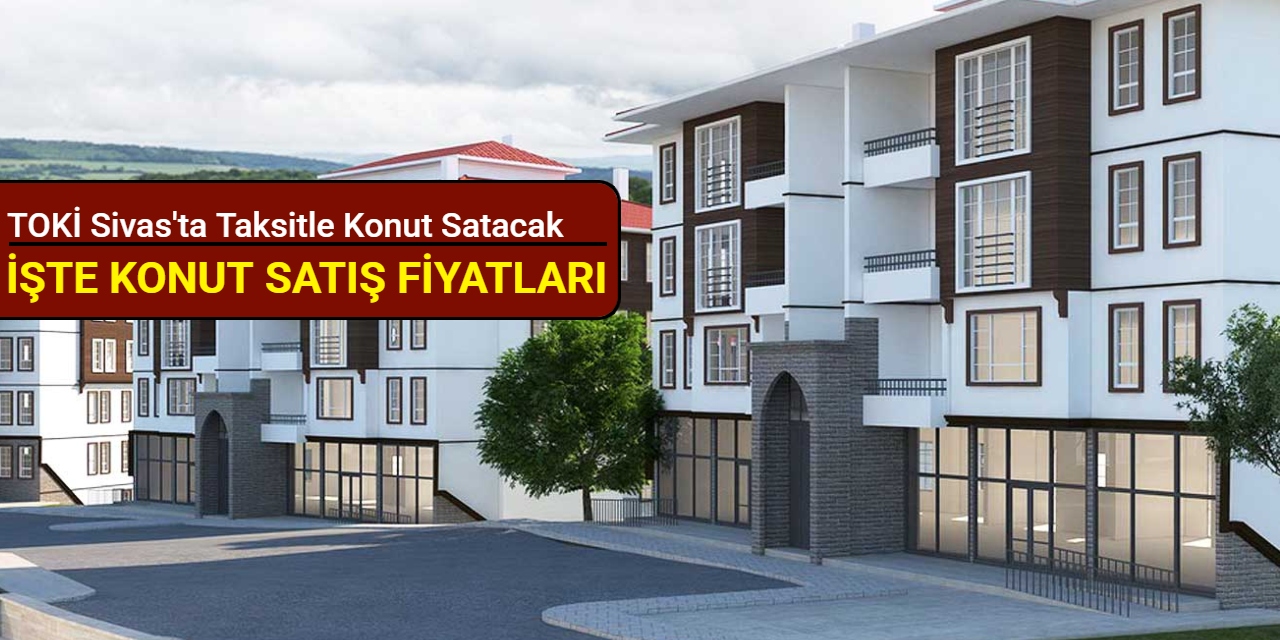 TOKİ Sivas'ta taksitle konut satışı yapacak: İşte satış fiyatları 2025
