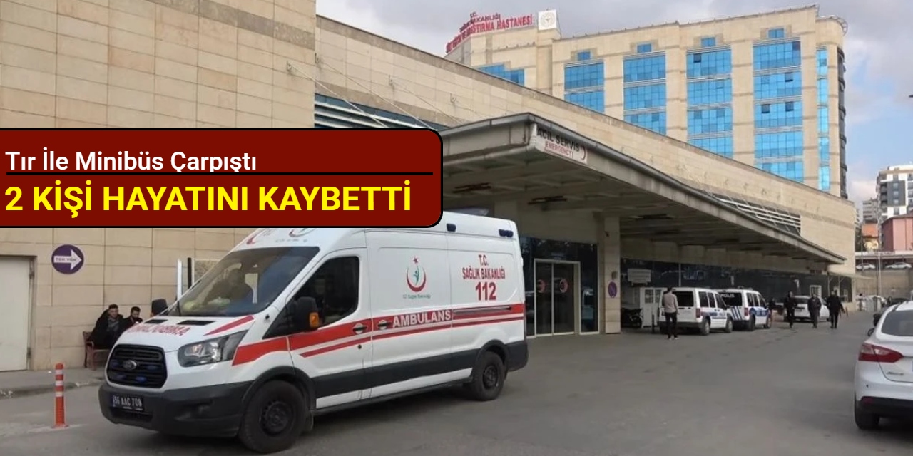 Tır ile minibüs çarpıştı: 2 kişi hayatını kaybetti