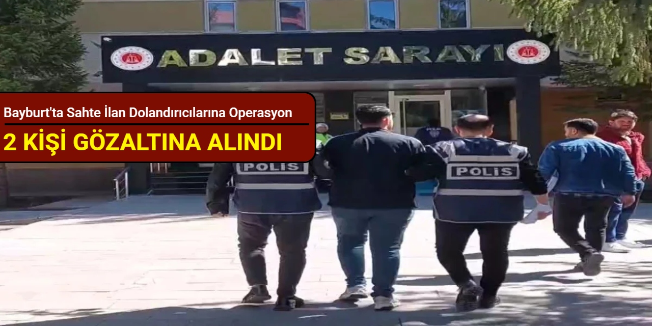Bayburt'ta sahte ilan dolandırıcılarına operasyon: 2 kişi gözaltına alındı