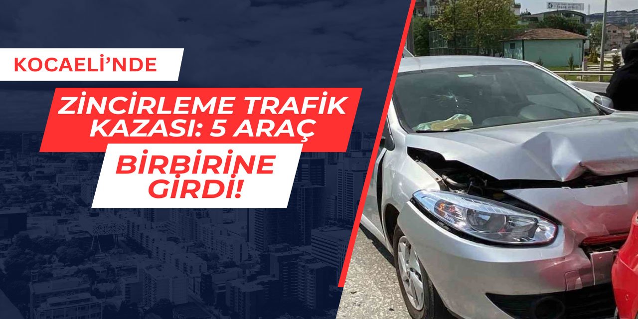 Kocaeli'nde zincirleme trafik kazası: 5 araç birbirine girdi