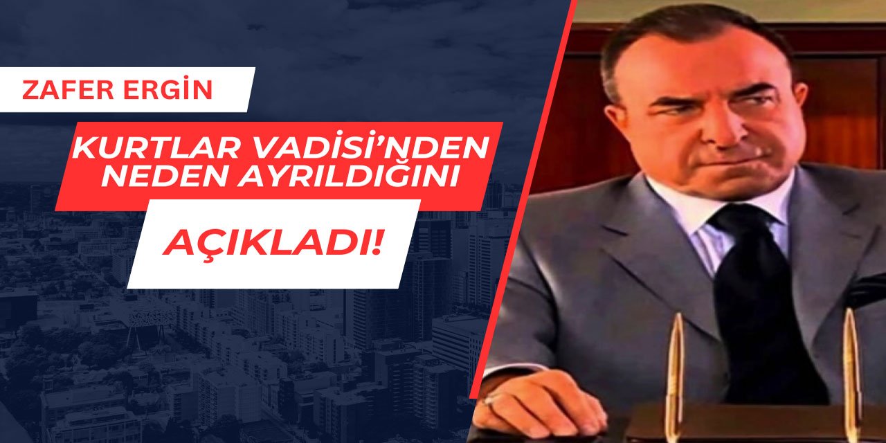 Zafer Ergin Kurtlar Vadisi'nden neden ayrıldığını açıkladı